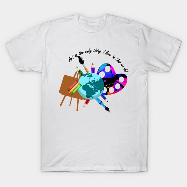 Art is the only thing i love T-Shirt by Capturedtee